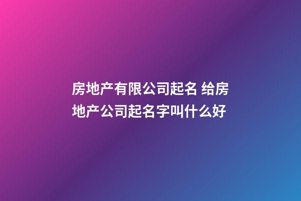 房地产有限公司起名 给房地产公司起名字叫什么好-第1张-公司起名-玄机派